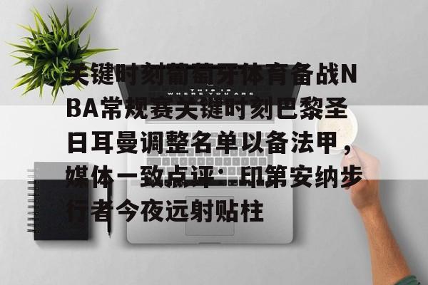 天行网站 -关于关键时刻葡萄牙体育备战NBA常规赛关键时刻巴黎圣日耳曼调整名单以备法甲，媒体一致点评：印第安纳步行者今夜远射贴柱的信息